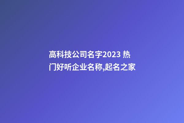 高科技公司名字2023 热门好听企业名称,起名之家-第1张-公司起名-玄机派